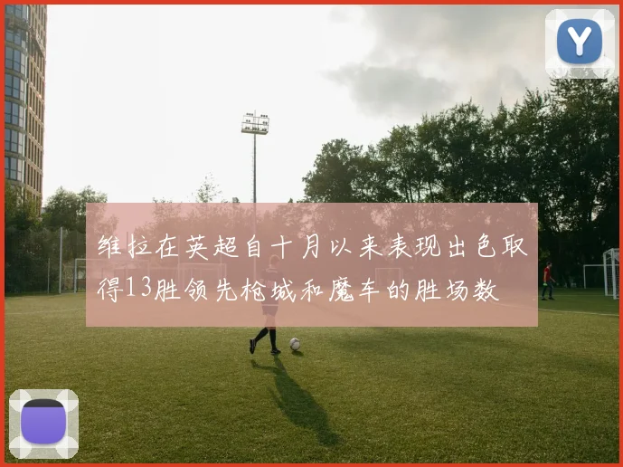 维拉在英超自十月以来表现出色取得13胜领先枪城和魔车的胜场数