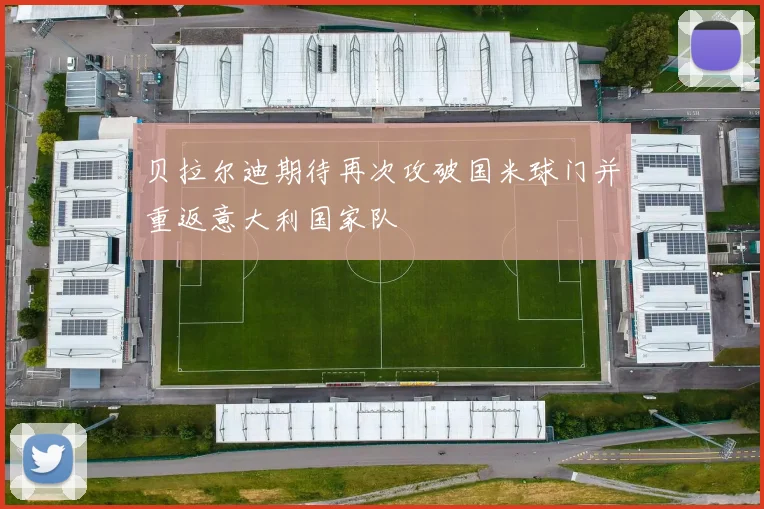 贝拉尔迪期待再次攻破国米球门并重返意大利国家队